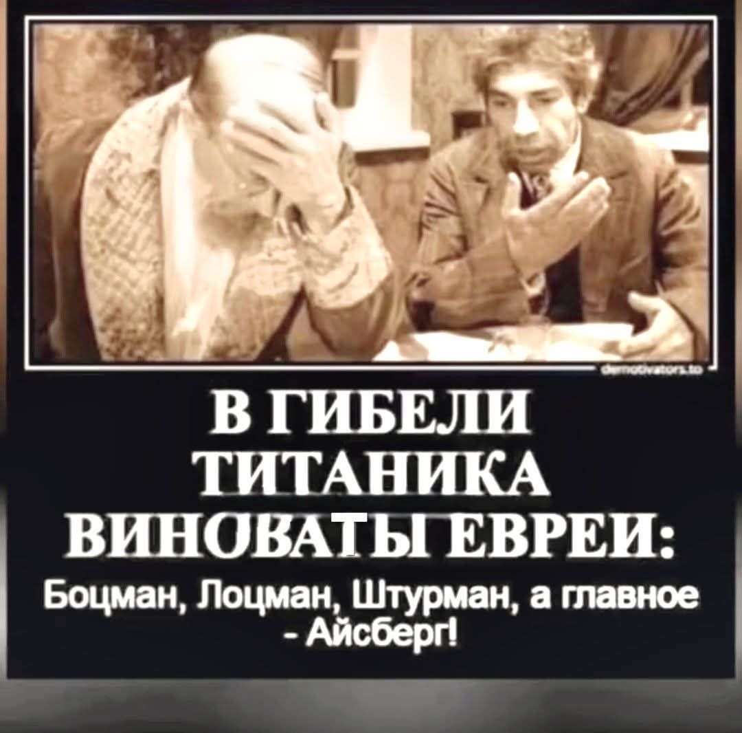 В гибели Титаника виноваты евреи: Боцман, Лоцман, Штурман, а главное - Айсберг!