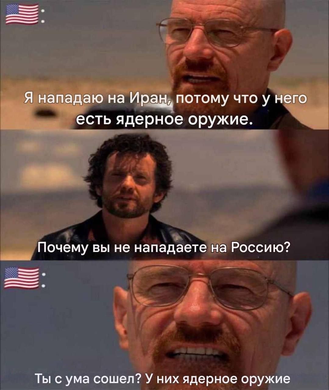 Я нападаю на Иран, потому что у него есть ядерное оружие.
Почему вы не нападаете на Россию?
Ты с ума сошел? У них ядерное оружие.