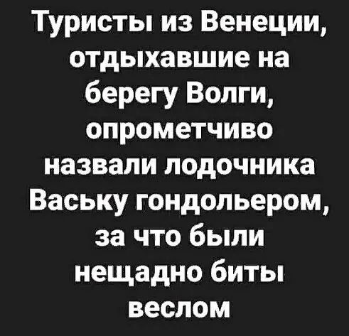 Туристы из Венеции отдыхавшие на берегу Волги опрометчиво назвали подочника Ваську гондольером за что были нещадно биты веслом