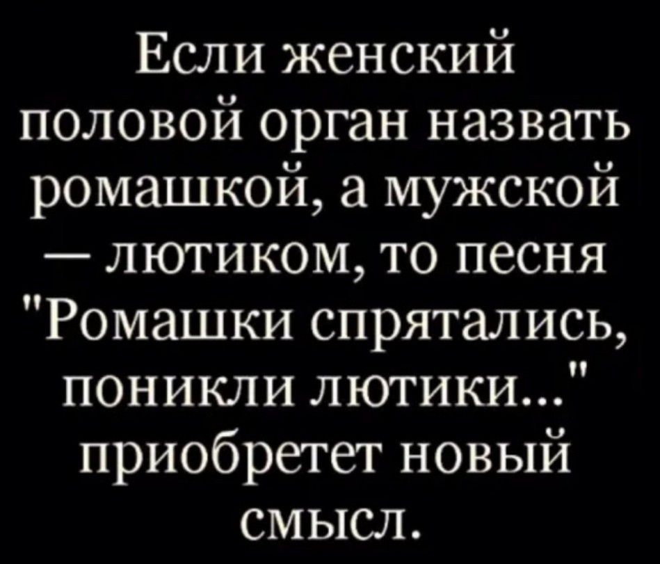 Если женский половой орган назвать ромашкой мужской лютиком то песня Ромашки спрятались поникли лютики приобретет новый смысл