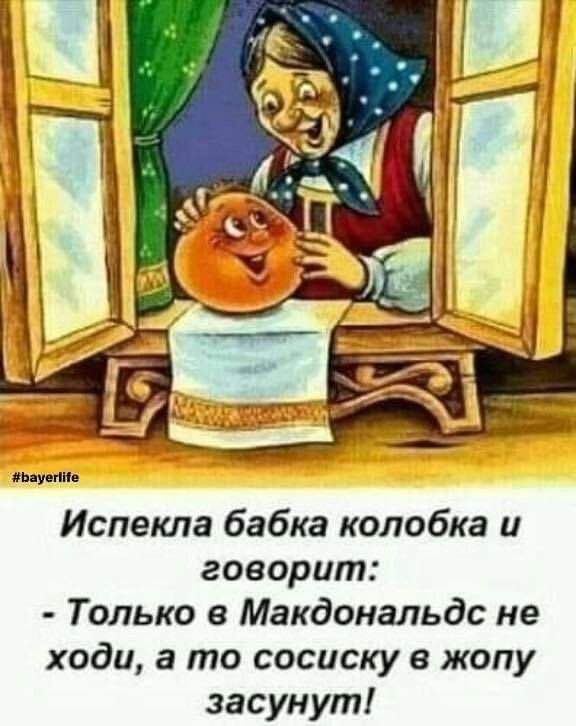 Испекла бабка колобка и говорит:  только в макдональдс не ходи, а то сосиску в жопу засунут!