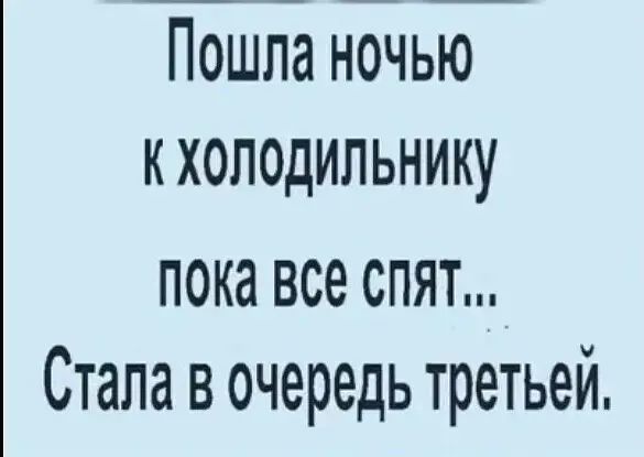 Пошла ночью кхолодильнику пока все спят Стала в очередь третьей