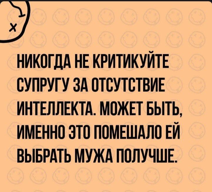 Х никогда не критикуйте супругу за отсутствие интеллекта. Может быть, именно это помешало ей выбрать мужа получше.