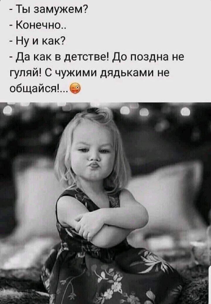 Ты замужем Конечно Ну и как Да как в детстве До поздна не гуляй С чужими дядьками не Общайся