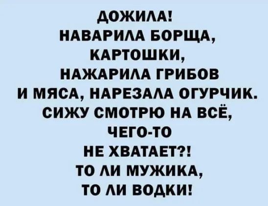 дОЖИАА НАВАРИАА БОРЩА КАРТОШКИ НАЖАРИАА ГРИБОВ И МЯСА НАРЕЗААА ОГУРЧИК ОИЖУ СМОТРЮ НА ВСЁ ЧЕГО ТО НЕ ХВАТАЕТ ТО АИ МУЖИКА ТО АИ ВОАКИ