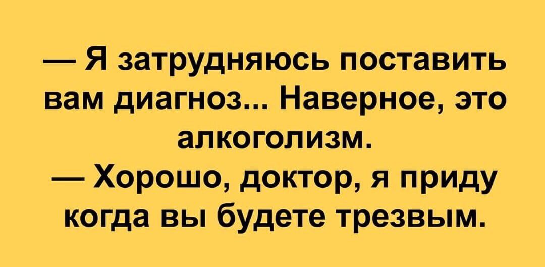 Я затрудняюсь поставить вам диагноз Наверное это алкоголизм Хорошо доктор я приду когда вы будете трезвым