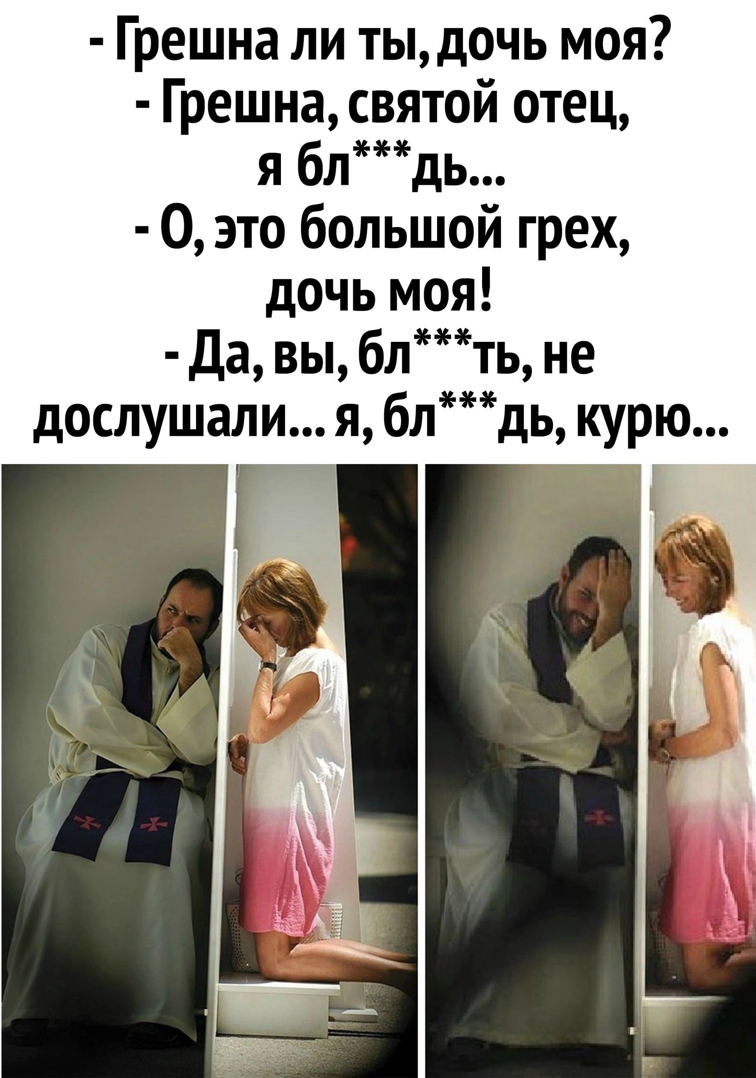 грешна ли ты, дочь моя?  Грешна, святой отец, я бл дь. О, это большой грех, дочь моя!  Да, вы, блть, не дослушали... Я, блдь, курю...