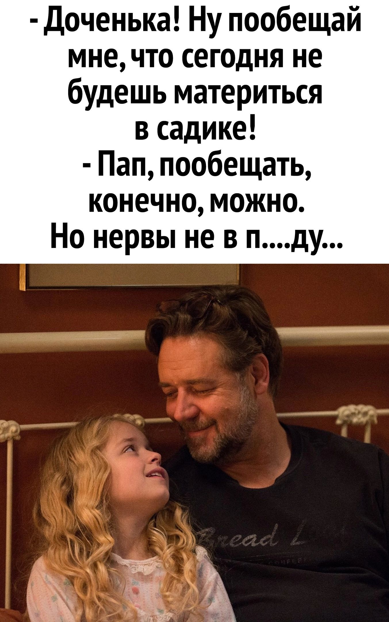 доченька! Ну пообещай мне, что сегодня не будешь материться в садике!  Пап, пообещать, конечно, можно. Но нервы не в п....ду...