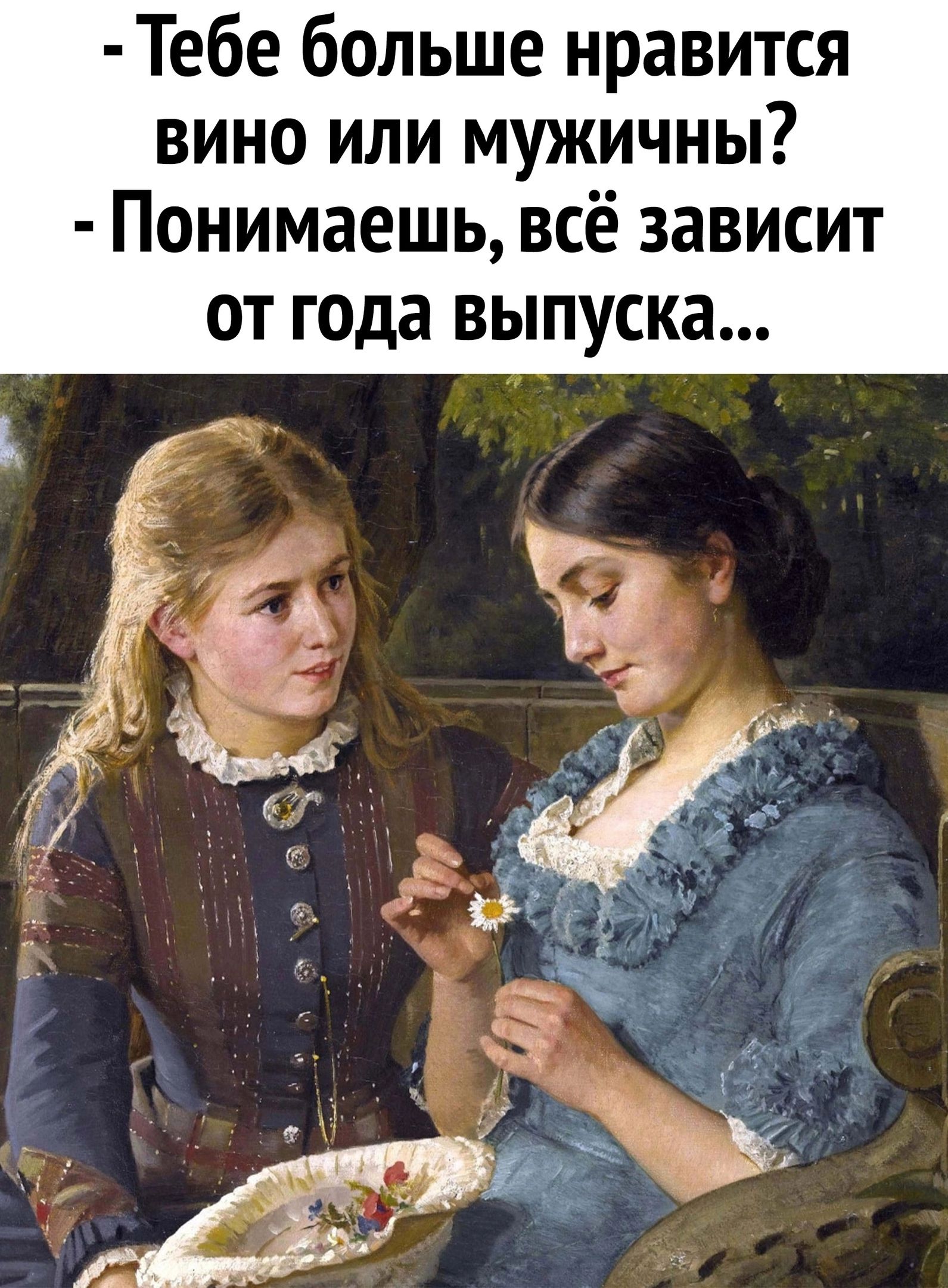 Тебе больше нравится вино или мужичны?  Понимаешь, всё зависит от года выпуска...