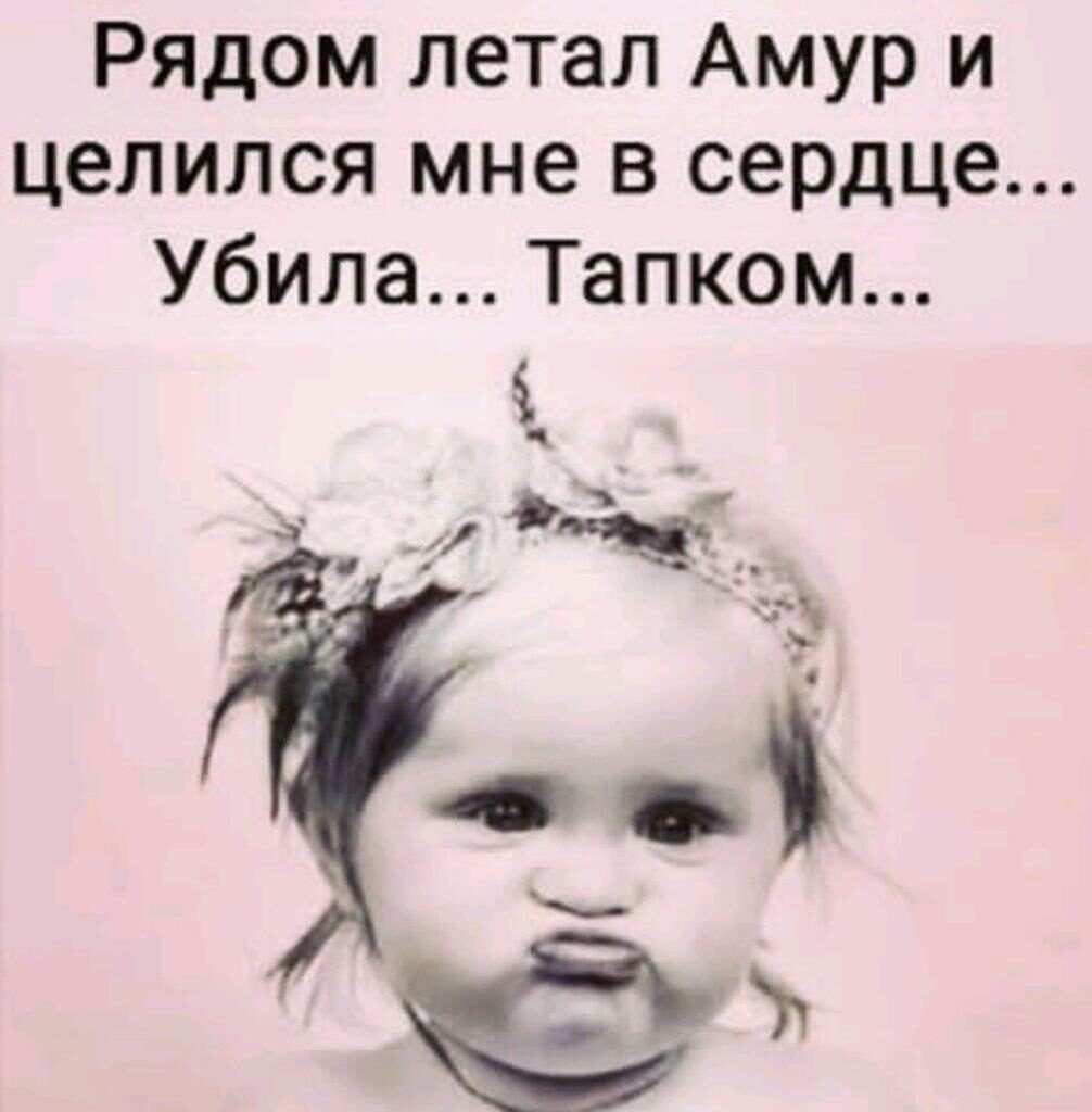 Рядом летал амур и целился мне в сердце... Убила... Тапком...