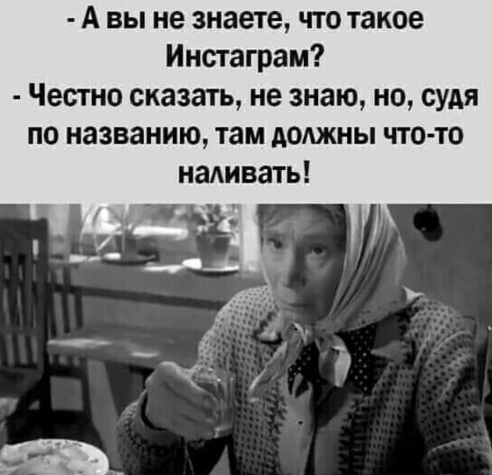 авы не знаете, что такое инстаграм?  Честно сказать, не знаю, но, судя по названию, там должны чтото наливать!