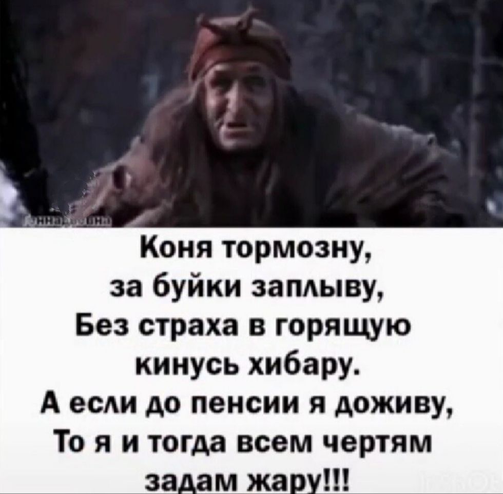 Коня тормозну, за буйки заплыву, без страха в горящую кинусь хибару. А если до пенсии я доживу, то я и тогда всем чертям