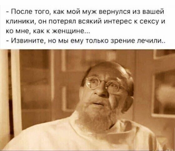После тиго как мой муж вернулся из нашей клиники он потерял всякий интерес к сексу и Ко мне как К женщине Извините но мы ему только зрение лечили