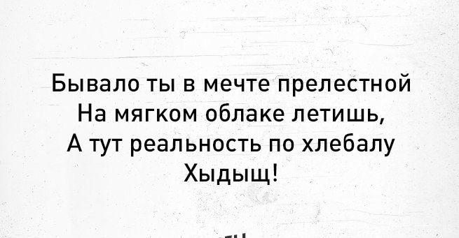 Бывало ты в мечте прелестной На мягком облаке летишь А тут реальность по хлебалу Хыдыщ