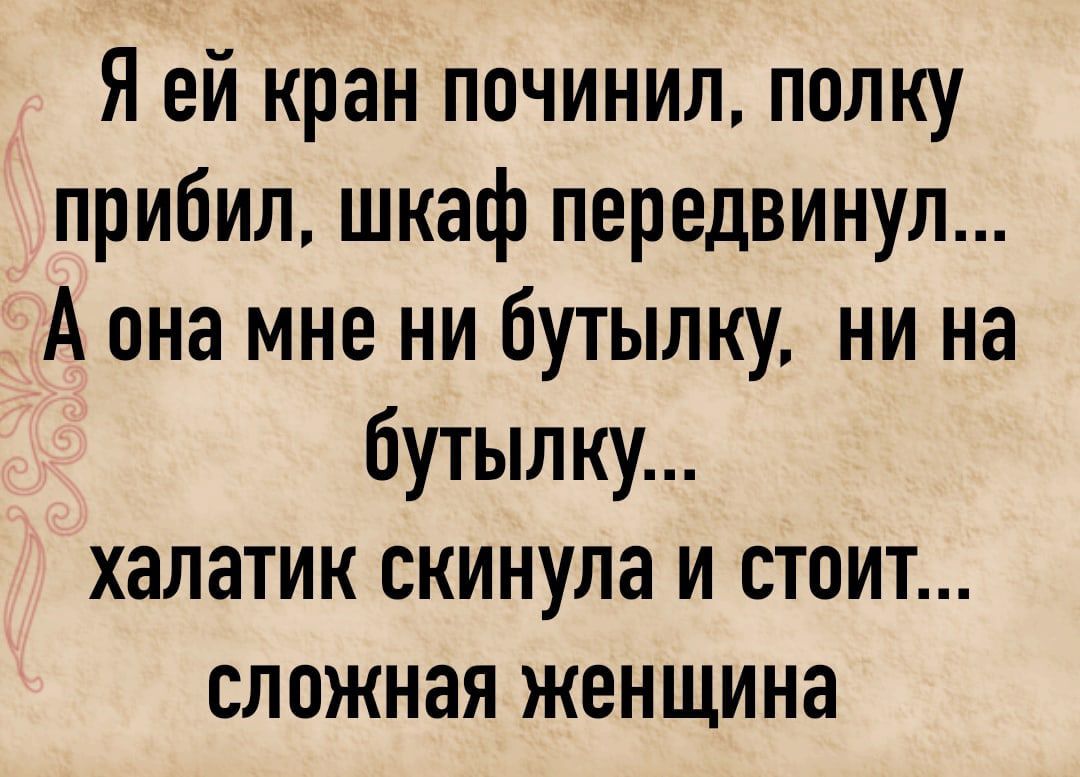 Я ей кран починил полку прибил шкаф передвинул А она мне ни бутылку ни на бутылку халатик скинула и стоит сложная женщина