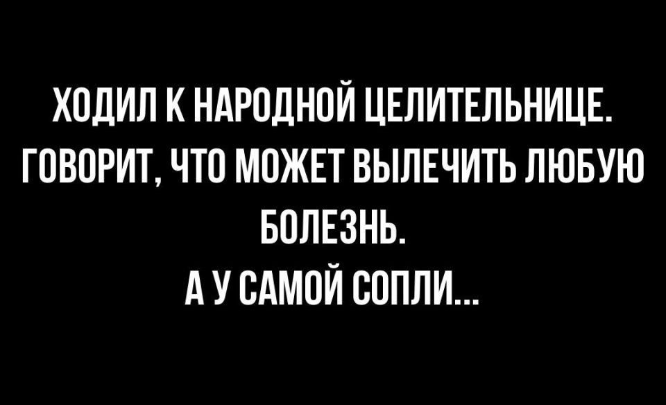 ХОДИЛ К НАРОДНОЙ ЦЕЛИТЕЛЬНИЦЕ ГОВОРИТ ЧТО МОЖЕТ ВЫЛЕЧИТЬ ЛЮБУЮ БОЛЕЗНЬ А У ОАМОЙ ООПЛИ