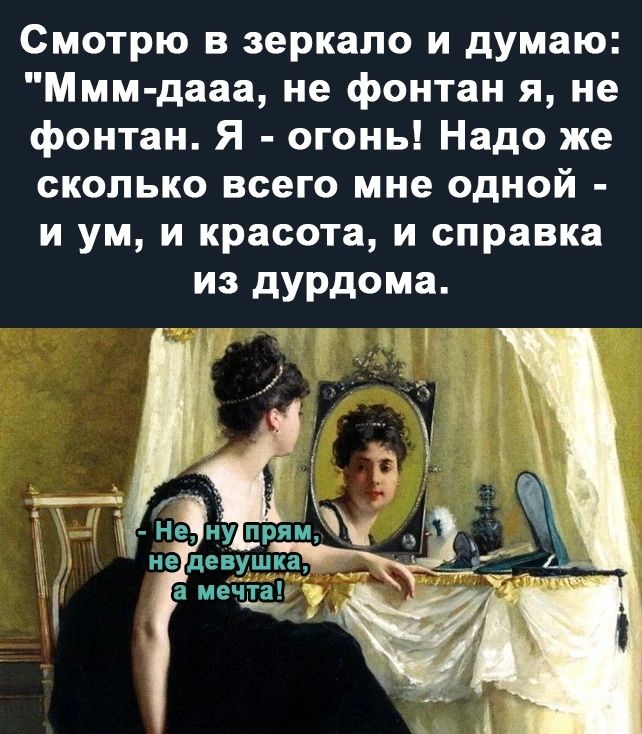 Смотрю в зеркало и думаю Ммм дааа не фонтан я не фонтан Я огонь Надо же сколько всего мне одной и ум и красота и справка из дурдома