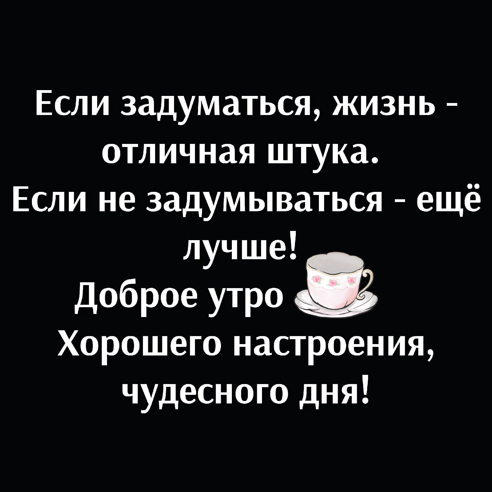 Если задуматься жизнь отличная штука Если не задумываться ещё луч ше Доброе УТРО Хорошего настроения чудесного дня