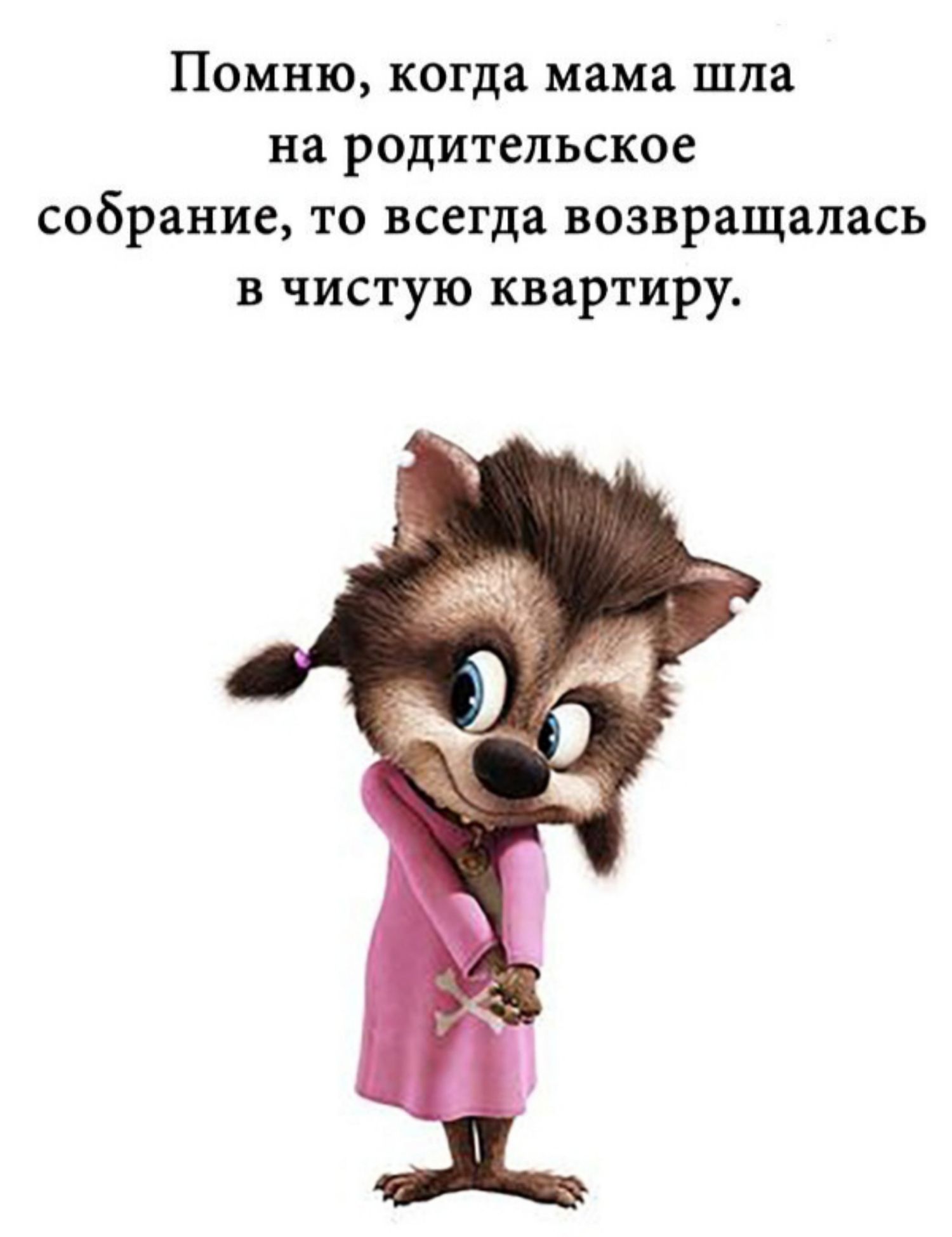 Помню когда мама шла на родительское собрание то всегда возвращалась В ЧИСТУЮ квартиру