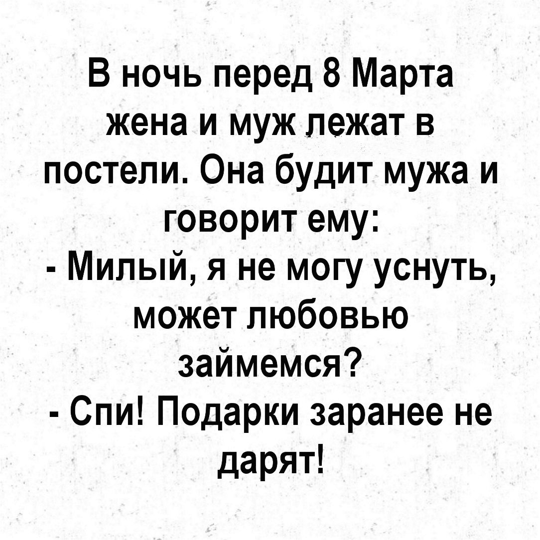 В ночь перед 8 Марта жена и муж лежат в постели Она будит мужа и говорит ему Милый я не могу уснуть может любовью займемся Спи Подарки заранее не дарят