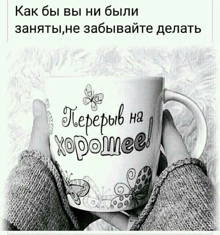 Как бы вы ни были занятыне забывайте делать