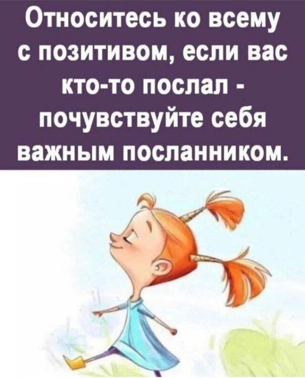 Относитесь ко всему с позитивом если вас кто то послал почувствуйте себя важным посланником