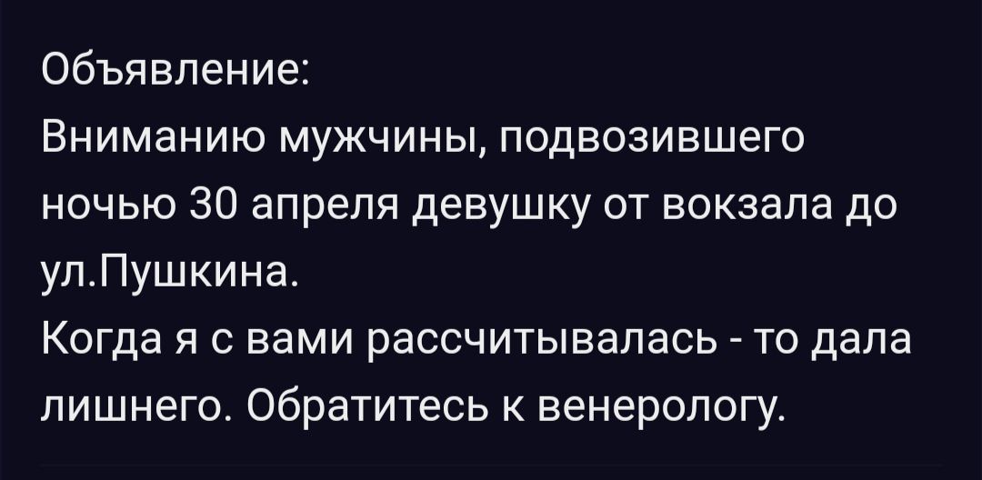 Объявление Вниманию мужчины подвозившего ночью 30 апреля девушку от вокзала до улПушкина Когда я с вами рассчитывалась то дала лишнего Обратитесь к венерологу