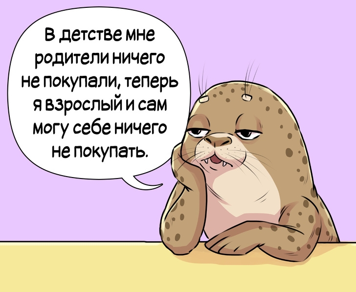 В детстве мне родители ничего не покупали теперь я взрослый и сам могу себе ничего не покупать