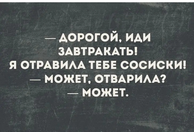 дорогой иди ЗАВТРАКАТЬ я ОТРАВИАА ТЕБЕ сосискт _ можнт отвдрим можнт