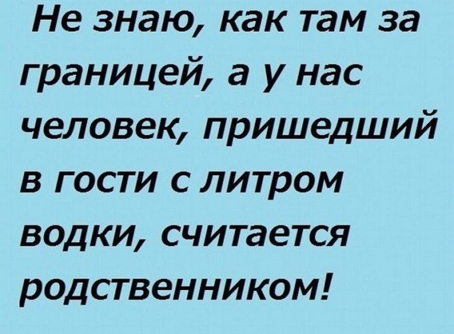 Не знаю как там за границей а у нас человек пришедший в гости с литром водки считается родственником