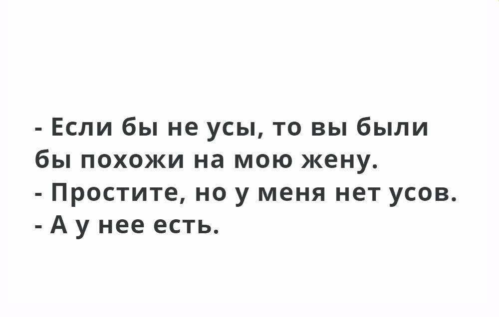 Если бы не усы то вы были бы похожи на мою жену Простите но у меня нет усов А у нее есть