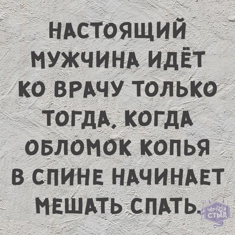1211 НАСТОЯЩИИ МУЖЧИНА ИДЕТ ко ВРАЧУ только тогдА КОГДА овломдк копья В спит НАЧИНАЕТ МЕШАТЬ спдть