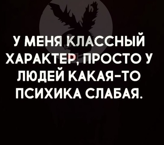 У МЕНЯ КЛАССНЫЙ ХАРАКТЕР просто у людей КАКАЯ ТО тихим СПАБАЯ