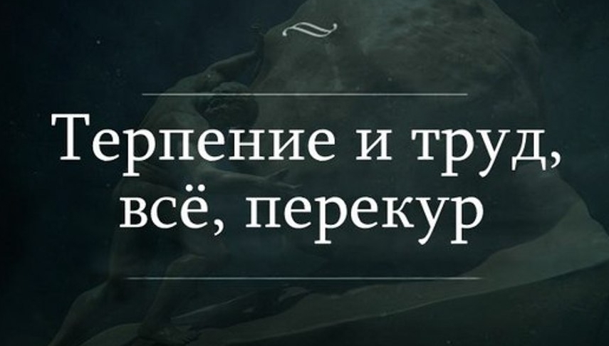 Терпение и труд всё перекур
