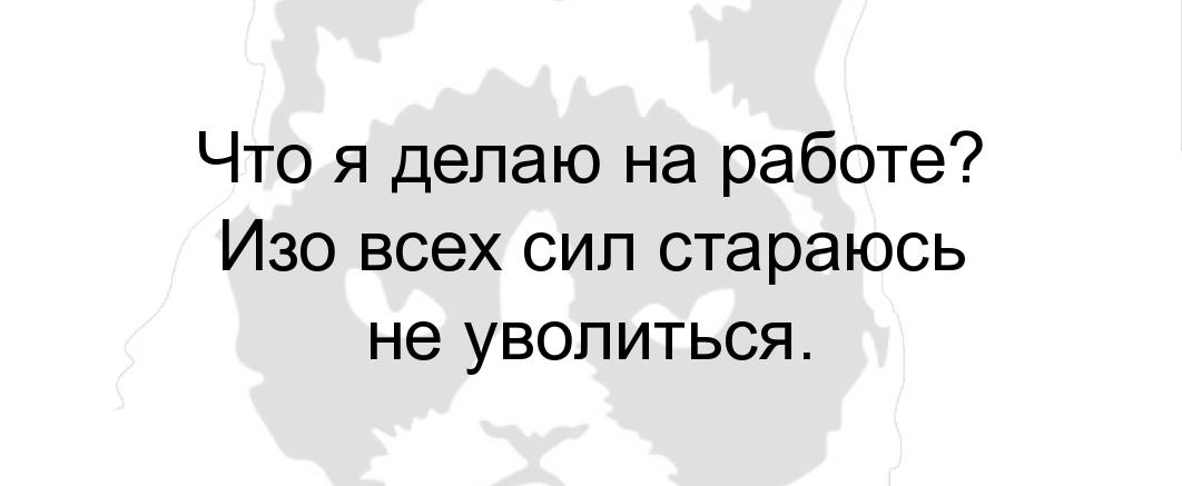 Что я делаю на работе Изо всех сил стараюсь не уволиться