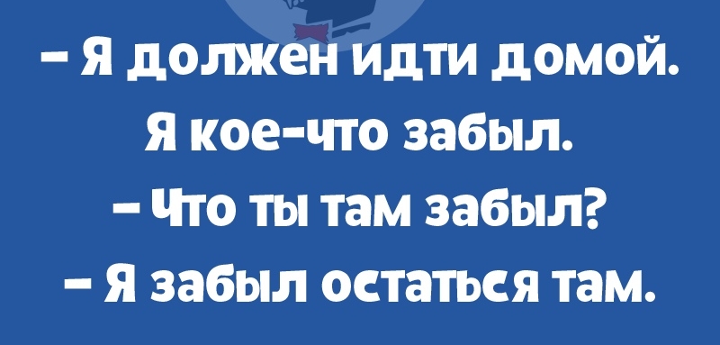 я должен идти домой я кое что забыл Что ты там забыл я забыл остаться там