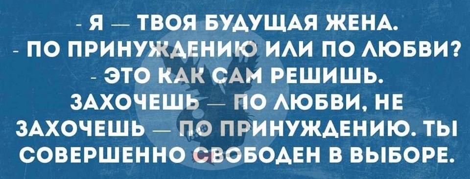 Я ТВОЯ БУАУЩАЯ ЖЕНА ПО ПРИНУЖАЕНИЮ ИАИ ПО АЮБВИ ЭТО КАК САМ РЕШИШЬ ЗАХОЧЕШЬ ПО АЮБВИ НЕ ЗАХОЧЕШЬ ПО ПРИНУЖАЕНИЮ ТЫ СОВЕРШЕННО СВОБОАЕН В ВЫБОРЕ