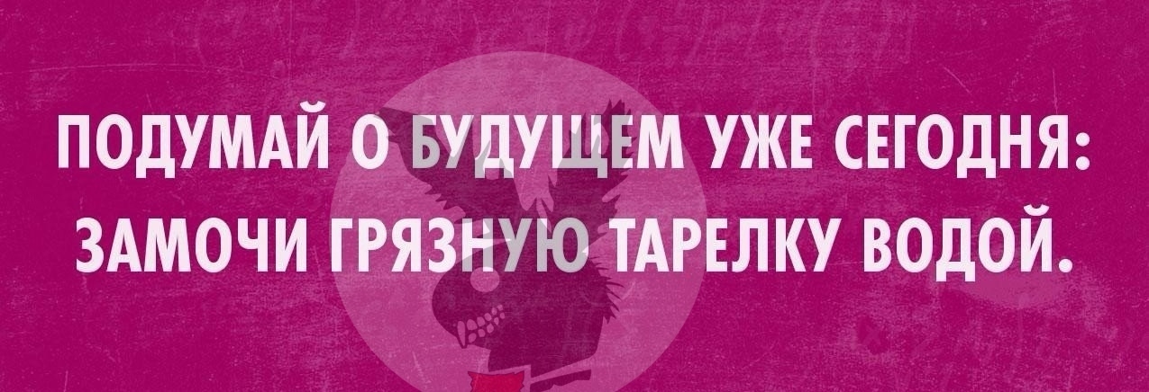 ПОДУМАЙ 0 БУДУЩЕМ УЖЕ СЕГОДНЯ ЗАМОЧИ ГРЯЗНУЮ ТАРЕЛКУ ВОДОЙ