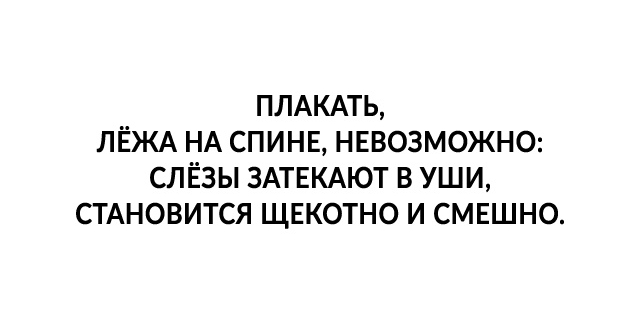 ПЛАКАТЬ ЛЁЖА НА СПИНЕ НЕВОЗМОЖНО СЛЁЗЫ ЗАТЕКАЮТ В УШИ СТАНОВИТСЯ ЩЕКОТНО И СМЕШНО