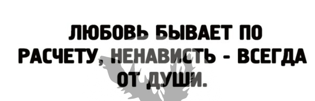 ЛЮБОВЬ БЫВАЕТ ПО РАСЧЕТУ НЕНАВИСТЬ ВСЕГДА ОТ дУШИ