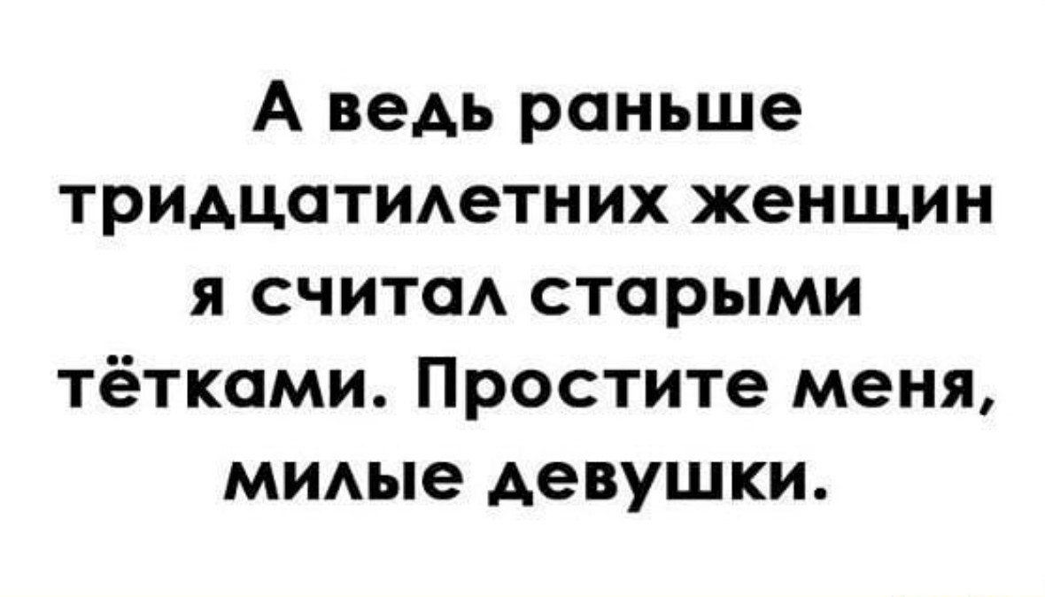 Раньше считалось. Раньше я считал 30 летних женщин. Простите милые девушки тридцатилетние. Тридцатилетние приколы. Простите меня милые девушки анекдот.