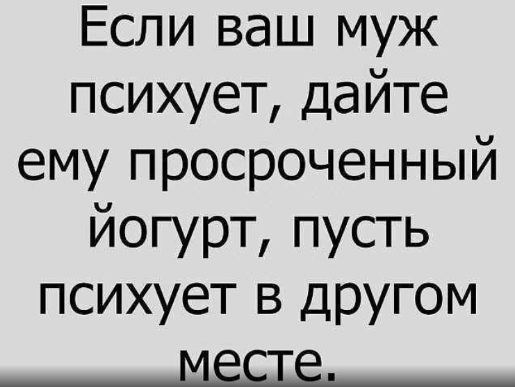 Если ваш муж психует дайте ему просроченный йогурт пусть психует в другом _МЁЩ
