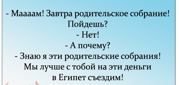 Маааам Завтра родительское собрание Найдешь Нет А почему Знаю я эти родительские собрания МЫ лучше с тобой на эти деньги в Египет съездим