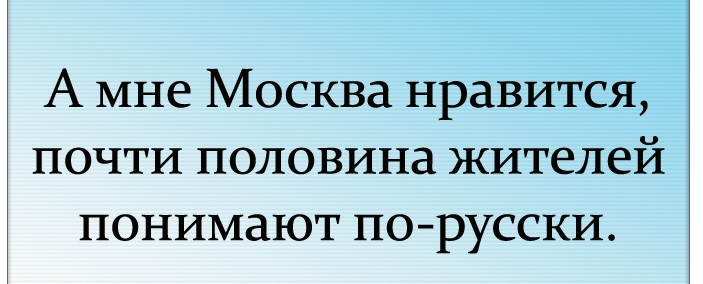 А мне Москва нравится почти половина жителей понимают по русски