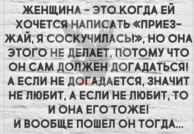 ЖЕНЩИНА зтокогдА Ей ХОЧЕТСЯ НАПИСАТЬ ПРИЕЗ ЖАЙ я соскучимсы но ОНА этого НЕ дЕЛАЕг потому что он САМ доПЖЕН догАдАтьсш А Если НЕ ЛОЕАДАЕТСЯ зНАчит НЕлювит А Если НЕ лювит то _ и ОНА ЕГОТОЖЕі и ВООБЩЕ пошвл он тогдА