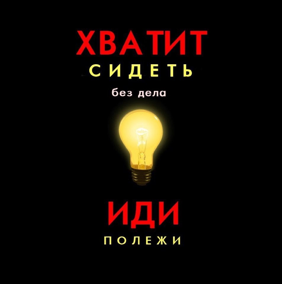 ХВАТИТ СИДЕТЬ без дела ИДИ ПОПЕЖИ