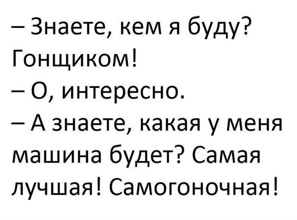 Знаете кем я буду Гонщиком О интересно А знаете какая у меня машина будет Самая лучшая Самогоночная