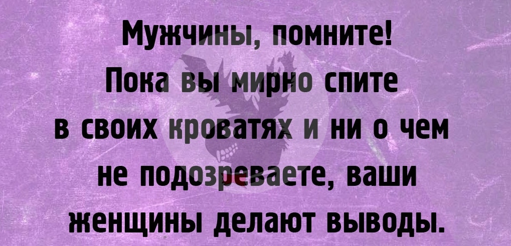 Мужчины помните Пона вы мирно спите в своих кроватях и ни о чем не подозреваете наши женщины делают выводы