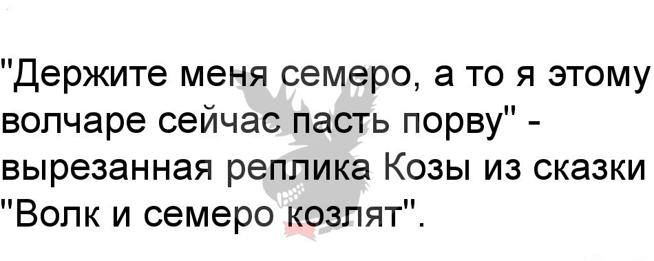 Держите меня семеро то я этому вопчаре сейчас пасть порву вырезанная реплика Козы из сказки Волк и семеро козлят