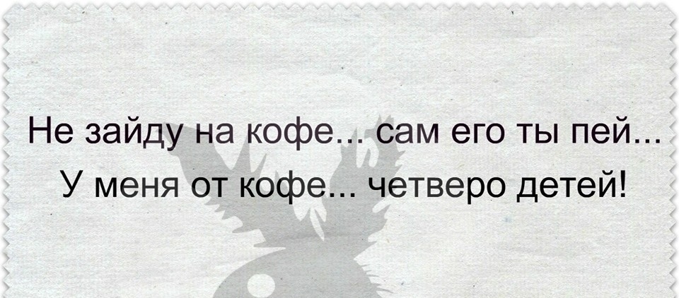 Не зайду на кофе сам его ты пей У меня от кофе четверо детей